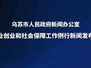 烏蘇市就業(yè)創(chuàng)業(yè)和社會(huì)保障工作例行新聞發(fā)布會(huì)